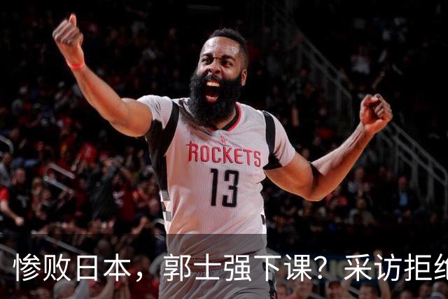 惨败日本，郭士强下课？采访拒绝道歉，男篮新帅3选1，杜锋成热门