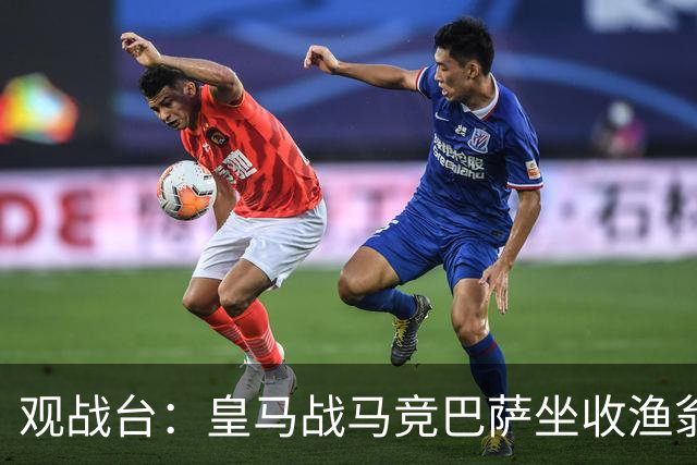 观战台：皇马战马竞巴萨坐收渔翁之利 阿森纳冲八连胜